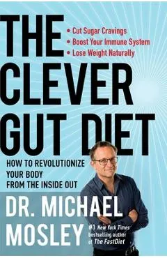 The Clever Gut Diet: How to Revolutionize Your Body from the Inside Out - Michael Mosley
