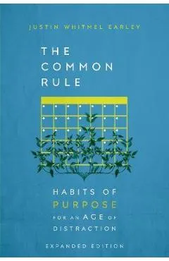 The Common Rule: Habits of Purpose for an Age of Distraction - Justin Whitmel Earley
