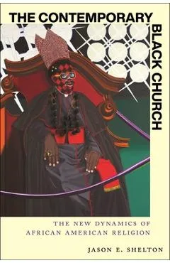 The Contemporary Black Church: The New Dynamics of African American Religion - Jason E. Shelton
