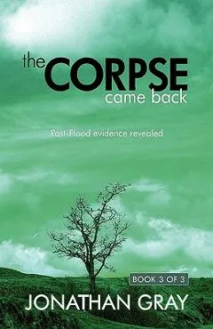 The Corpse Came Back: Post-Flood Evidence Revealed - Jonathan Gray