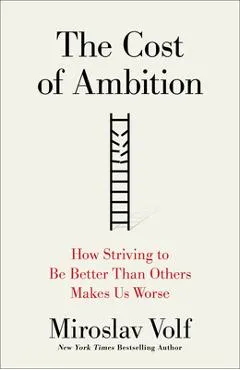 The Cost of Ambition: How Striving to Be Better Than Others Makes Us Worse - Miroslav Volf