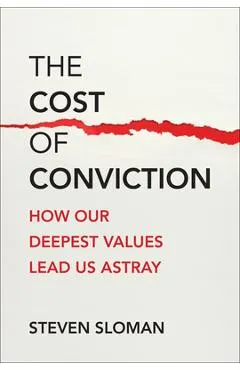 The Cost of Conviction: How Our Deepest Values Lead Us Astray - Steven Sloman