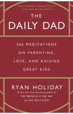 The Daily Dad: 366 Meditations on Parenting, Love, and Raising Great Kids - Ryan Holiday