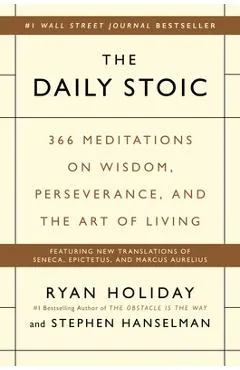 The Daily Stoic: 366 Meditations on Wisdom, Perseverance, and the Art of Living - Ryan Holiday