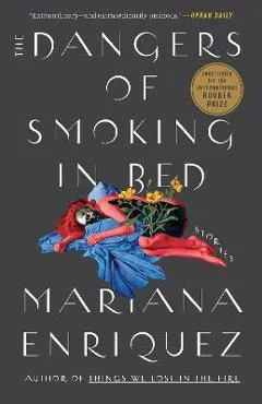 The Dangers of Smoking in Bed: Stories - Mariana Enriquez