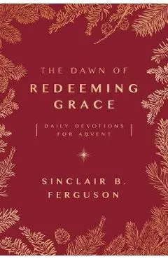 The Dawn of Redeeming Grace: Daily Devotions for Advent - Sinclair Ferguson