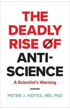The Deadly Rise of Anti-Science: A Scientist's Warning - Peter J. Hotez