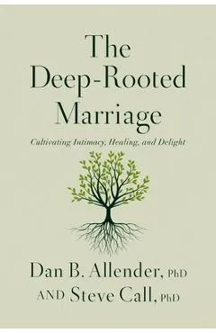 The Deep-Rooted Marriage: Cultivating Intimacy, Healing, and Delight - Dan B. Allender