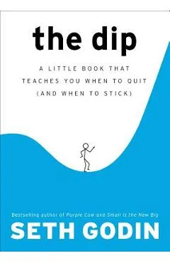 The Dip: A Little Book That Teaches You When to Quit (and When to Stick) - Seth Godin