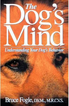 The Dog's Mind: Understanding Your Dog's Behavior - Bruce Fogle