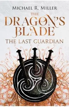 The Dragon's Blade: The Last Guardian - Michael R. Miller