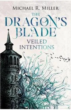 The Dragon's Blade: Veiled Intentions - Michael R. Miller