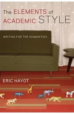 The Elements of Academic Style: Writing for the Humanities - Eric Hayot