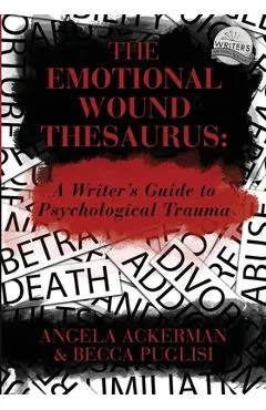 The Emotional Wound Thesaurus: A Writer's Guide to Psychological Trauma - Angela Ackerman