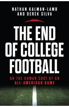 The End of College Football: On the Human Cost of an All-American Game - Nathan Kalman-lamb