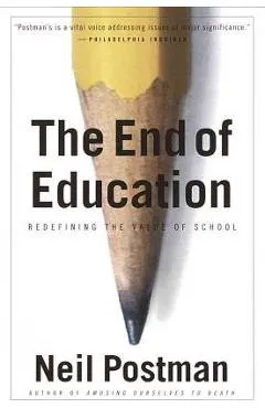The End of Education: Redefining the Value of School - Neil Postman