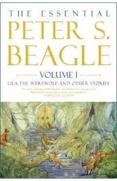 The Essential Peter S. Beagle, Volume 1: Lila the Werewolf and Other Stories - Peter S. Beagle