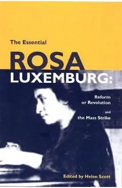 The Essential Rosa Luxemburg: Reform or Revolution & the Mass Strike - Rosa Luxemburg