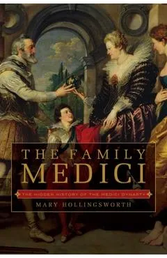 The Family Medici: The Hidden History of the Medici Dynasty - Mary Hollingsworth
