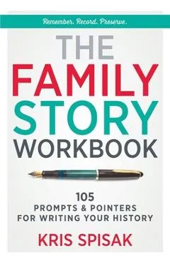 The Family Story Workbook: 105 Prompts & Pointers for Writing Your History - Kris Spisak