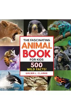 The Fascinating Animal Book for Kids: 500 Wild Facts! - Ginjer Clarke