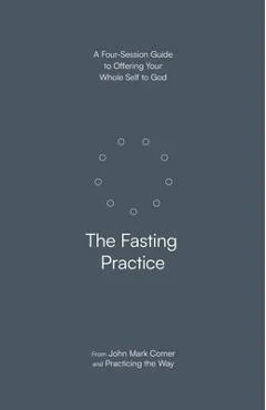 The Fasting Practice: A Four-Session Guide to Offering Your Whole Self to God - John Mark Comer