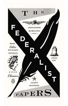 The Federalist Papers: Alexander Hamilton, James Madison, and John Jay - Alexander Hamilton