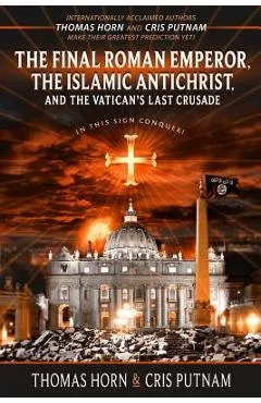 The Final Roman Emperor, the Islamic Antichrist, and the Vatican's Last Crusade - Thomas Horn