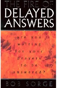 The Fire of Delayed Answers: Are You Waiting for Your Prayers to Be Answered? - Bob Sorge