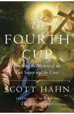 The Fourth Cup: Unveiling the Mystery of the Last Supper and the Cross - Scott Hahn