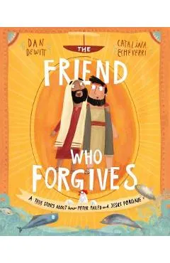 The Friend Who Forgives: A True Story about How Peter Failed and Jesus Forgave - Dan Dewitt