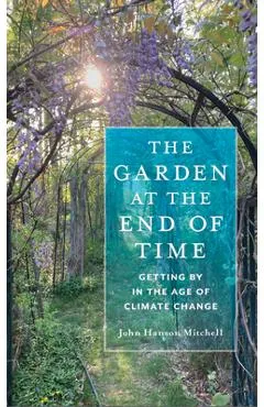 The Garden at the End of Time: Getting by in the Age of Climate Change - John Hanson Mitchell