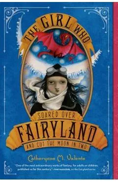 The Girl Who Soared Over Fairyland and Cut the Moon in Two - Catherynne M. Valente