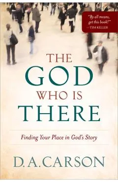 The God Who Is There: Finding Your Place in God's Story - D. A. Carson