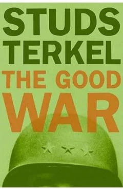 The Good War: An Oral History of World War II - Studs Terkel