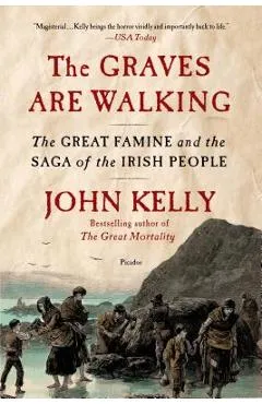 The Graves Are Walking: The Great Famine and the Saga of the Irish People - John Kelly