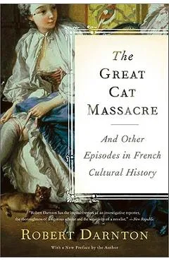 The Great Cat Massacre: And Other Episodes in French Cultural History - Robert Darnton