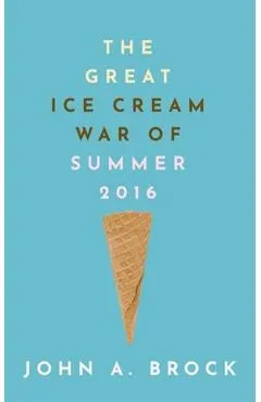 The Great Ice Cream War of Summer 2016 - John A. Brock