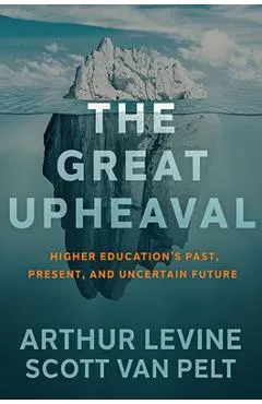 The Great Upheaval: Higher Education's Past, Present, and Uncertain Future - Arthur Levine