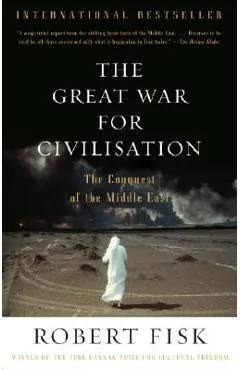 The Great War for Civilisation: The Conquest of the Middle East - Robert Fisk