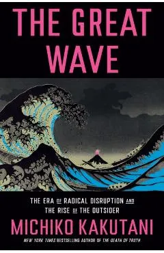 The Great Wave: The Era of Radical Disruption and the Rise of the Outsider - Michiko Kakutani