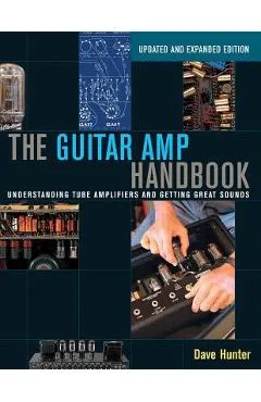 The Guitar Amp Handbook: Understanding Tube Amplifiers and Getting Great Sounds - Dave Hunter