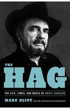 The Hag: The Life, Times, and Music of Merle Haggard - Marc Eliot