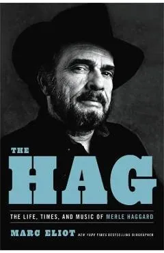 The Hag: The Life, Times, and Music of Merle Haggard - Marc Eliot