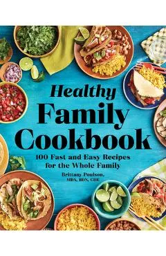 The Healthy Family Cookbook: 100 Fast and Easy Recipes for the Whole Family - Brittany Poulson