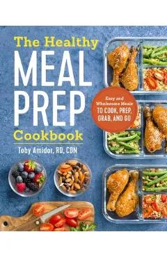 The Healthy Meal Prep Cookbook: Easy and Wholesome Meals to Cook, Prep, Grab, and Go - Toby Amidor