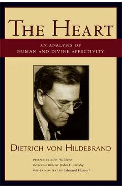 The Heart: An Analysis of Human and Divine Affectivity - Dietrich Von Hildebrand