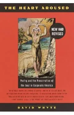 The Heart Aroused: Poetry and the Preservation of the Soul in Corporate America - David Whyte