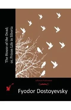 The House of the Dead; or, Prison Life in Siberia - Fyodor Dostoyevsky