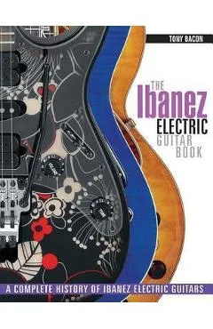 The Ibanez Electric Guitar Book: A Complete History of Ibanez Electric Guitars - Tony Bacon